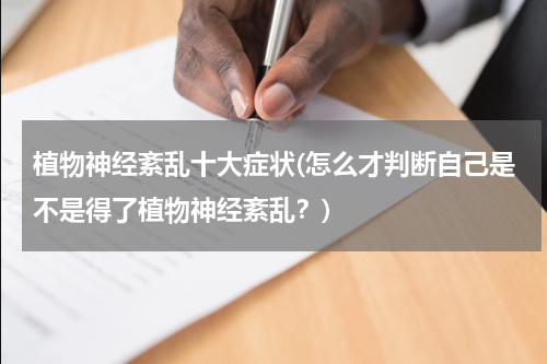 植物神经紊乱十大症状(怎么才判断自己是不是得了植物神经紊乱？)