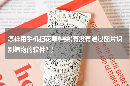 怎样用手机扫花草种类(有没有通过图片识别植物的软件？)