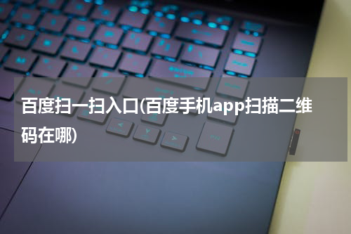 百度扫一扫入口(百度手机app扫描二维码在哪)