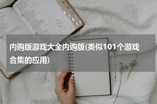 内购版游戏大全内购版(类似101个游戏合集的应用)