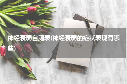 神经衰弱自测表(神经衰弱的症状表现有哪些)