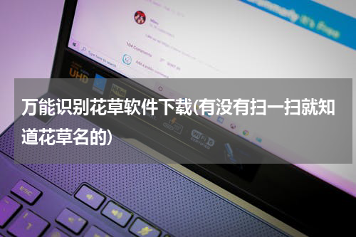 万能识别花草软件下载(有没有扫一扫就知道花草名的)