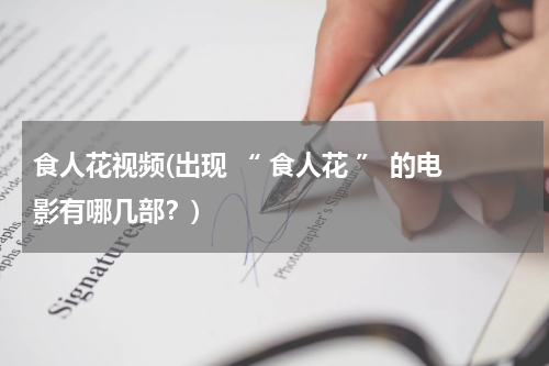 食人花视频(出现 “ 食人花 ” 的电影有哪几部？)