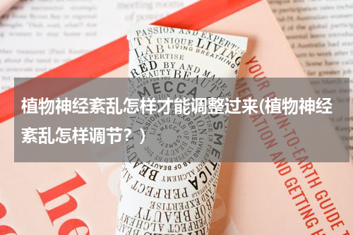 植物神经紊乱怎样才能调整过来(植物神经紊乱怎样调节？)