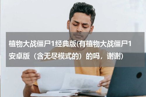 植物大战僵尸1经典版(有植物大战僵尸1安卓版（含无尽模式的）的吗，谢谢)