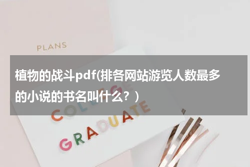 植物的战斗pdf(排各网站游览人数最多的小说的书名叫什么？)