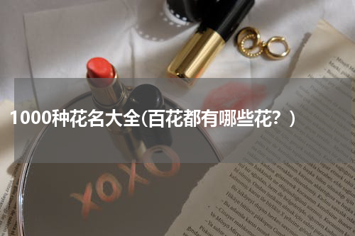 1000种花名大全(百花都有哪些花？)
