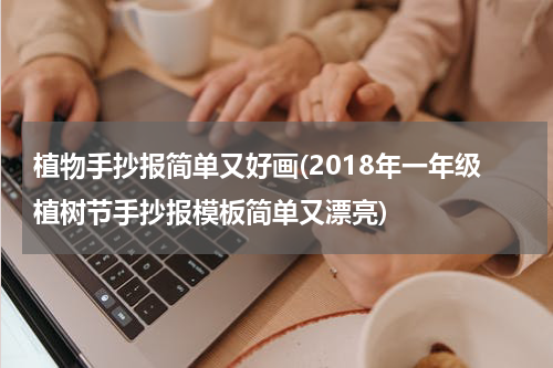 植物手抄报简单又好画(2018年一年级植树节手抄报模板简单又漂亮)