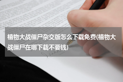 植物大战僵尸杂交版怎么下载免费(植物大战僵尸在哪下载不要钱)
