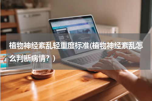 植物神经紊乱轻重度标准(植物神经紊乱怎么判断病情？)