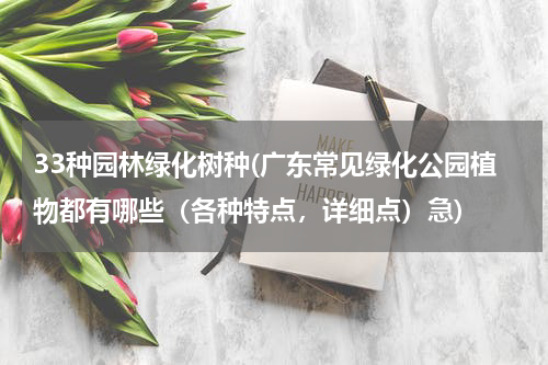 33种园林绿化树种(广东常见绿化公园植物都有哪些（各种特点，详细点）急)