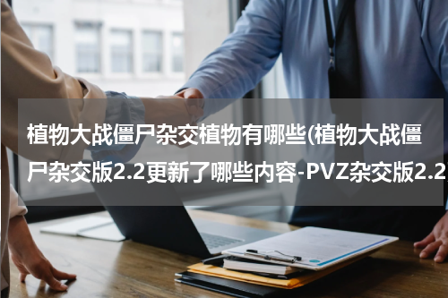 植物大战僵尸杂交植物有哪些(植物大战僵尸杂交版2.2更新了哪些内容-PVZ杂交版2.2更新内容)