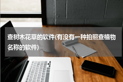 查树木花草的软件(有没有一种拍照查植物名称的软件)