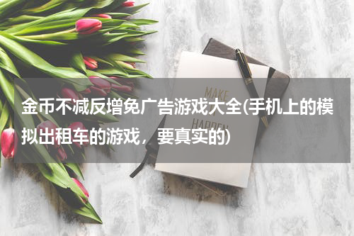 金币不减反增免广告游戏大全(手机上的模拟出租车的游戏，要真实的)