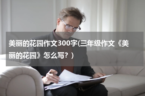 美丽的花园作文300字(三年级作文《美丽的花园》怎么写？)