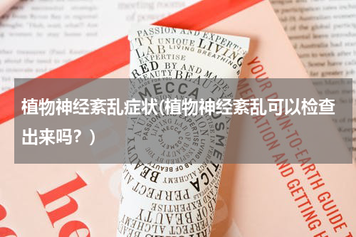 植物神经紊乱症状(植物神经紊乱可以检查出来吗？)