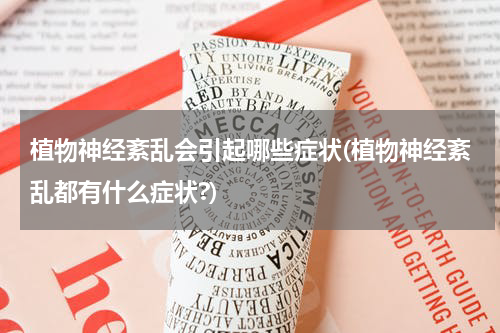 植物神经紊乱会引起哪些症状(植物神经紊乱都有什么症状?)