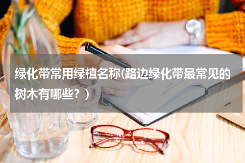 绿化带常用绿植名称(路边绿化带最常见的树木有哪些？)