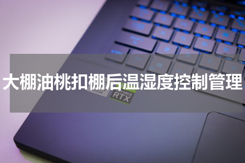 大棚油桃扣棚后温湿度控制管理