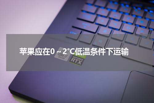 苹果应在0～2℃低温条件下运输