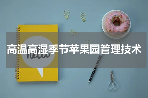 高温高湿季节苹果园管理技术