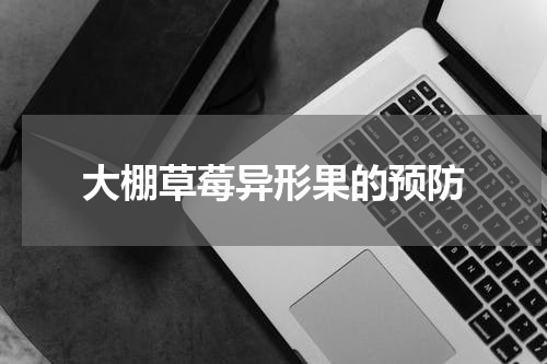 大棚草莓异形果的预防
