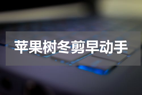 苹果树冬剪早动手