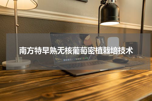 南方特早熟无核葡萄密植栽培技术