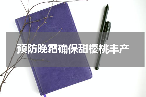 预防晚霜确保甜樱桃丰产